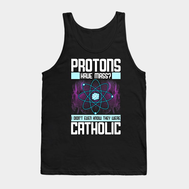 Protons Have Mass? Didn't Know They Were Catholic Tank Top by theperfectpresents